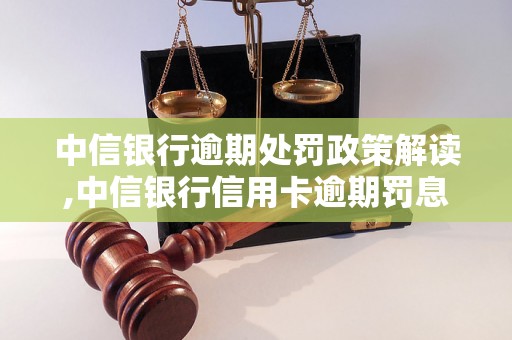 中信银行逾期处罚政策解读,中信银行信用卡逾期罚息计算方法