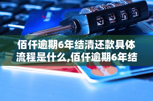 佰仟逾期6年结清还款具体流程是什么,佰仟逾期6年结清还款成功案例分析