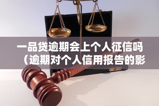 一品贷逾期会上个人征信吗（逾期对个人信用报告的影响）