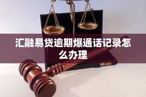 汇融易贷逾期爆通话记录怎么办理