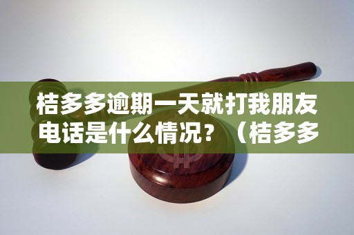 桔多多逾期一天就打我朋友电话是什么情况？（桔多多逾期催收方式解析）