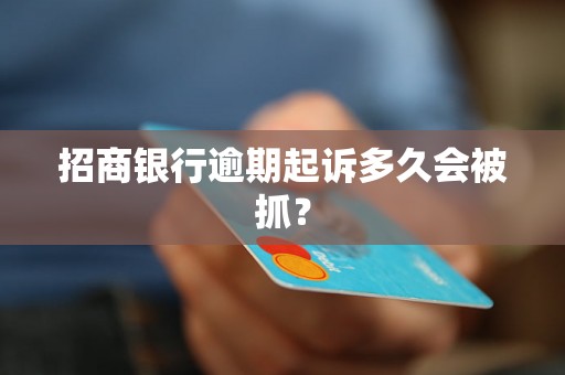 招商银行逾期起诉多久会被抓? 招商银行逾期起诉多久会被抓?