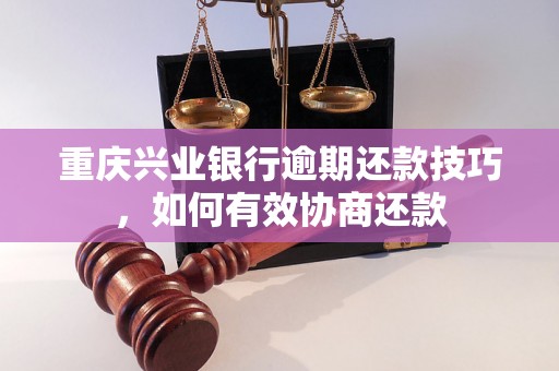 重庆兴业银行逾期还款技巧，如何有效协商还款