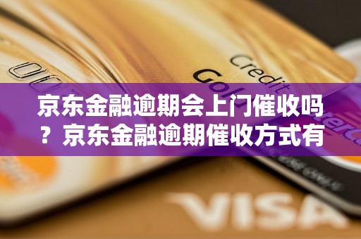 京东金融逾期会上门催收吗？京东金融逾期催收方式有哪些？