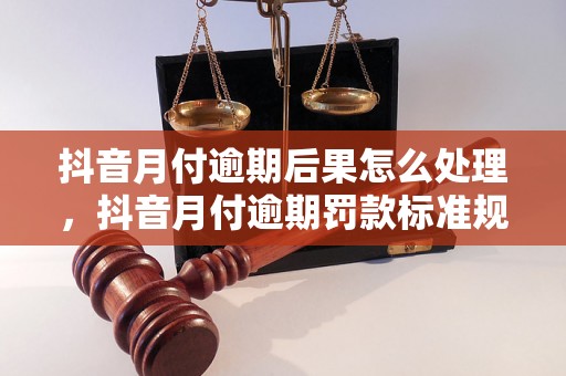 抖音月付逾期后果怎么处理，抖音月付逾期罚款标准规定