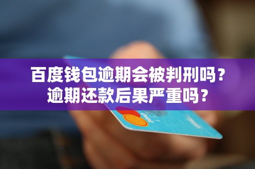 百度钱包逾期会被判刑吗？逾期还款后果严重吗？