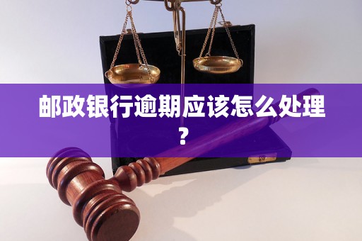 邮政银行逾期应该怎么处理？