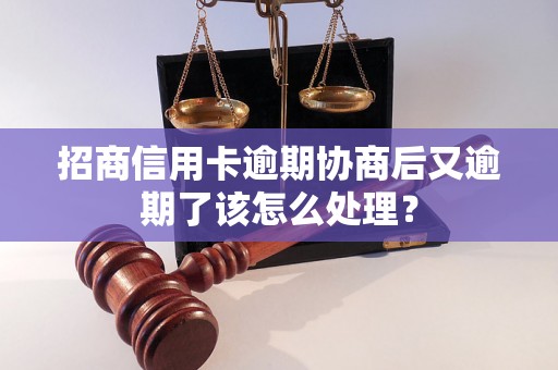 招商信用卡逾期协商后又逾期了该怎么处理？