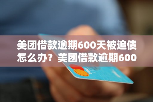 美团借款逾期600天被追债怎么办？美团借款逾期600天后果严重吗？