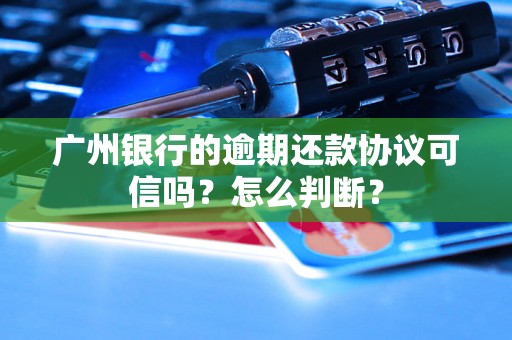 广州银行的逾期还款协议可信吗？怎么判断？