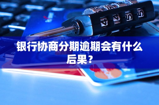 银行协商分期逾期会有什么后果？