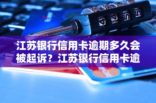 江苏银行信用卡逾期多久会被起诉？江苏银行信用卡逾期最长容忍期是多久？