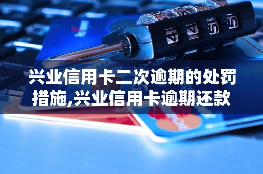 兴业信用卡二次逾期的处罚措施,兴业信用卡逾期还款后果