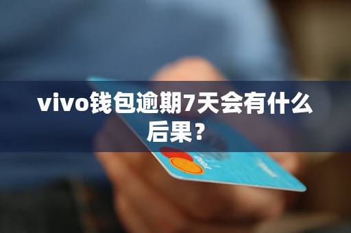 vivo钱包逾期7天会有什么后果？