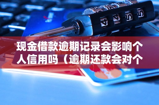 现金借款逾期记录会影响个人信用吗（逾期还款会对个人信用造成什么影响）