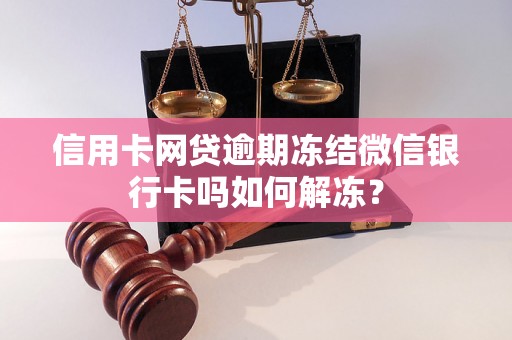 信用卡网贷逾期冻结微信银行卡吗如何解冻？