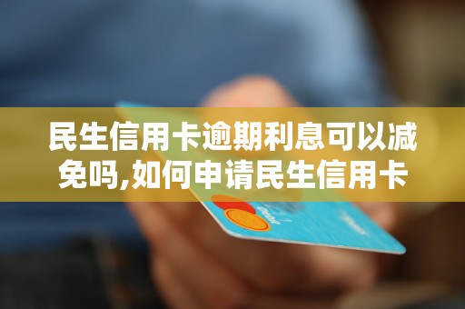 民生信用卡逾期利息可以减免吗,如何申请民生信用卡逾期利息减免
