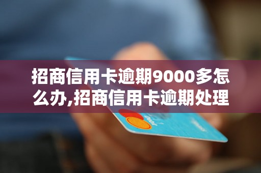 招商信用卡逾期9000多怎么办,招商信用卡逾期处理方法详解