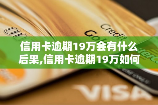 信用卡逾期19万会有什么后果,信用卡逾期19万如何解决