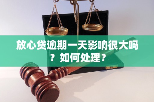 放心贷逾期一天影响很大吗？如何处理？