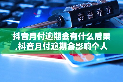 抖音月付逾期会有什么后果,抖音月付逾期会影响个人信用吗