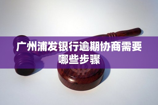 广州浦发银行逾期协商需要哪些步骤