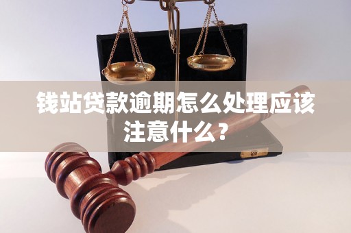 钱站贷款逾期怎么处理应该注意什么？