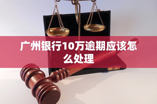 广州银行10万逾期应该怎么处理