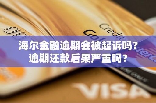 海尔金融逾期会被起诉吗？逾期还款后果严重吗？