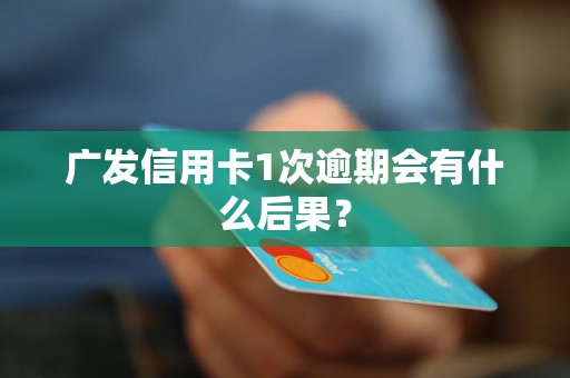 广发信用卡1次逾期会有什么后果？