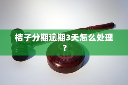 桔子分期逾期3天怎么处理？