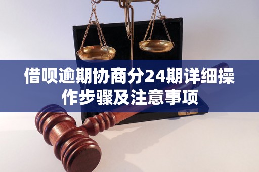 借呗逾期协商分24期详细操作步骤及注意事项