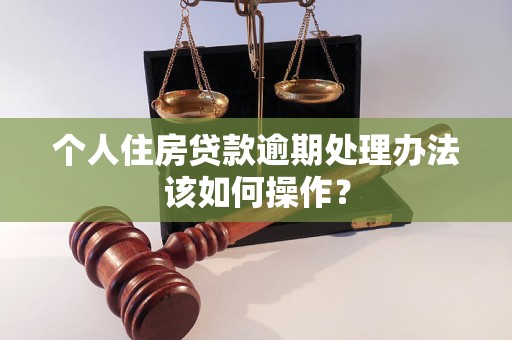 个人住房贷款逾期处理办法该如何操作？
