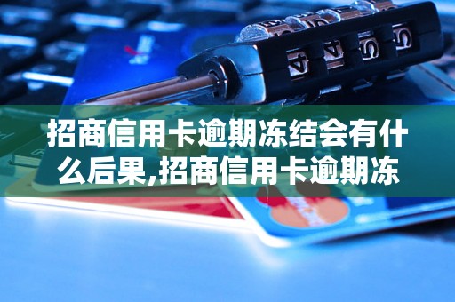 招商信用卡逾期冻结会有什么后果,招商信用卡逾期冻结解决办法