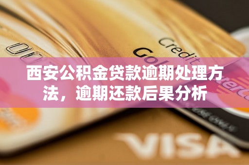 西安公积金贷款逾期处理方法，逾期还款后果分析