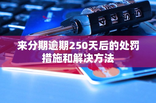 来分期逾期250天后的处罚措施和解决方法