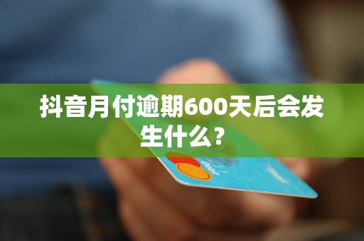 抖音月付逾期600天后会发生什么？