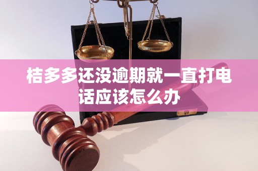 桔多多还没逾期就一直打电话应该怎么办