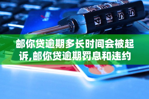 邮你贷逾期多长时间会被起诉,邮你贷逾期罚息和违约金怎么计算