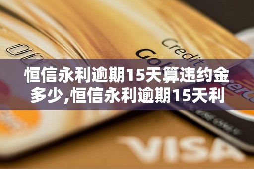 恒信永利逾期15天算违约金多少,恒信永利逾期15天利息怎么计算