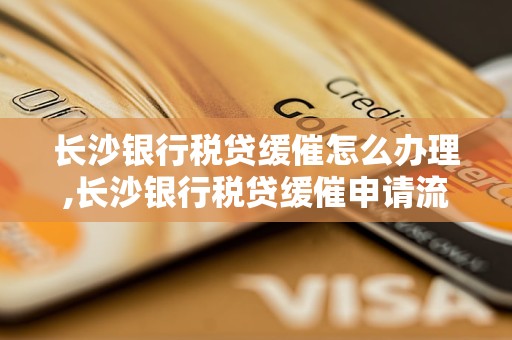 长沙银行税贷缓催怎么办理,长沙银行税贷缓催申请流程