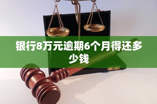 银行8万元逾期6个月得还多少钱