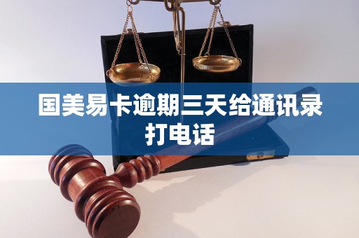 国美易卡逾期三天给通讯录打电话