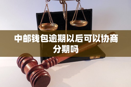 中邮钱包逾期以后可以协商分期吗