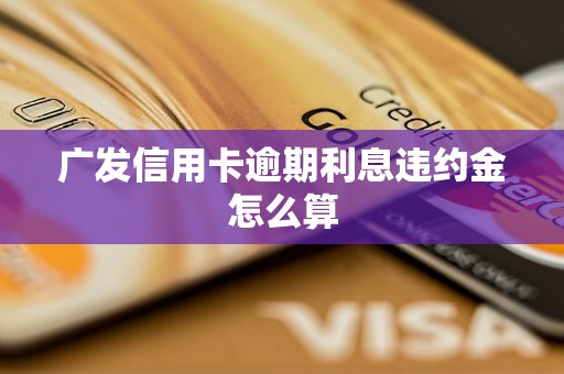 广发信用卡逾期利息违约金怎么算