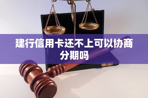 建行信用卡还不上可以协商分期吗