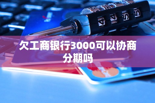 欠工商银行3000可以协商分期吗