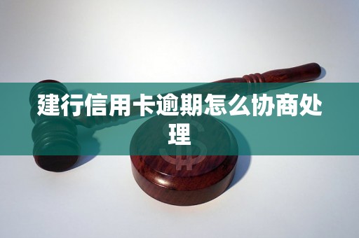 建行信用卡逾期怎么协商处理