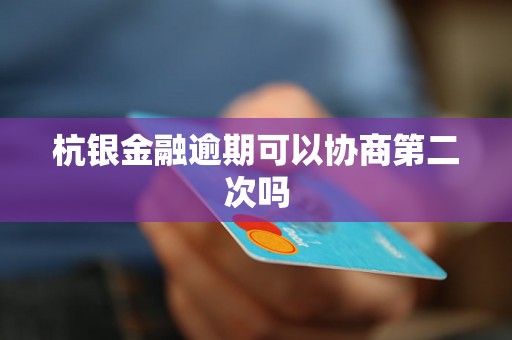 杭银金融逾期可以协商第二次吗