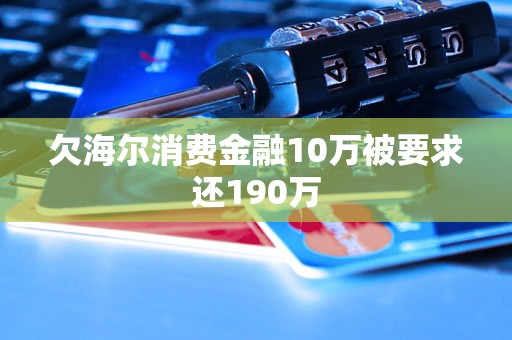 欠海尔消费金融10万被要求还190万